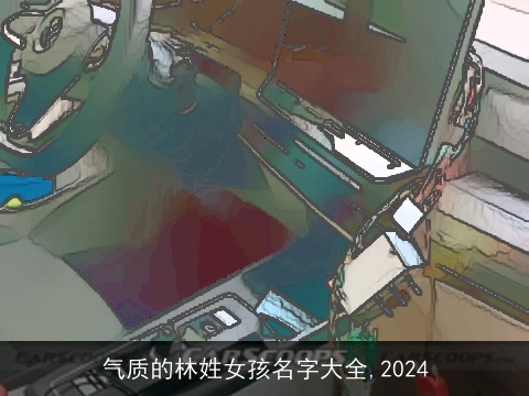 气质的林姓女孩名字大全,2024