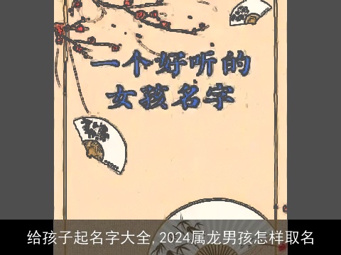 给孩子起名字大全,2024属龙男孩怎样取名