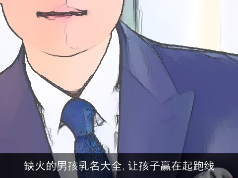 缺火的男孩乳名大全,让孩子赢在起跑线