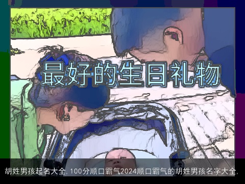 胡姓男孩起名大全,100分顺口霸气2024顺口霸气的胡姓男孩名字大全,