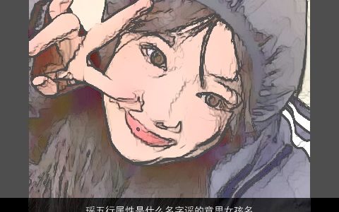 瑶五行属性是什么名字谣的意思女孩名字大全,温柔文静诗意的女孩名字挑选