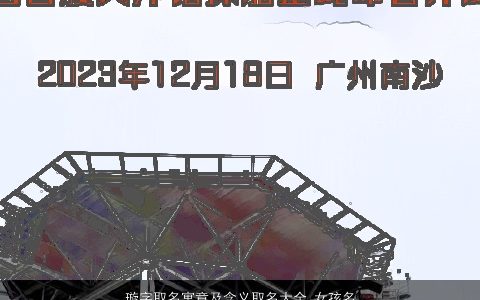 璇字取名寓意及含义取名大全,女孩名字2024温柔文静寓意的女孩名字最新