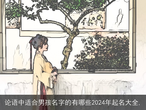 论语中适合男孩名字的有哪些2024年起名大全,