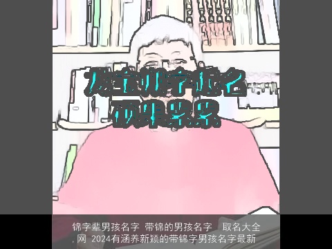 锦字辈男孩名字 带锦的男孩名字  取名大全,网 2024有涵养新颖的带锦字男孩名字最新