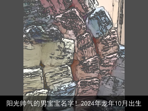 阳光帅气的男宝宝名字！2024年龙年10月出生