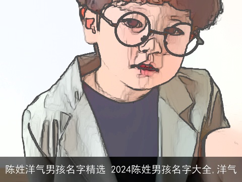 陈姓洋气男孩名字精选 2024陈姓男孩名字大全,洋气