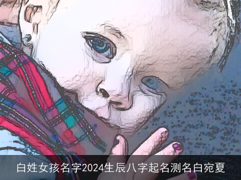 白姓女孩名字2024生辰八字起名测名白宛夏