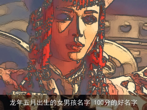 龙年五月出生的女男孩名字 100分的好名字