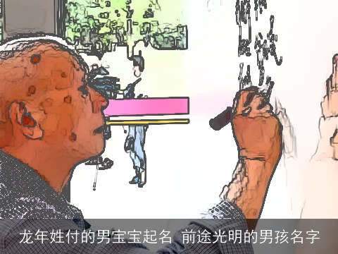 龙年姓付的男宝宝起名 前途光明的男孩名字