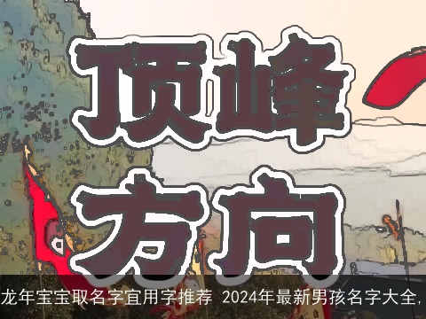 龙年宝宝取名字宜用字推荐 2024年最新男孩名字大全,