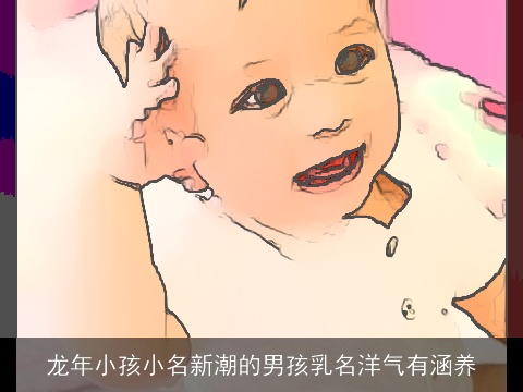 龙年小孩小名新潮的男孩乳名洋气有涵养