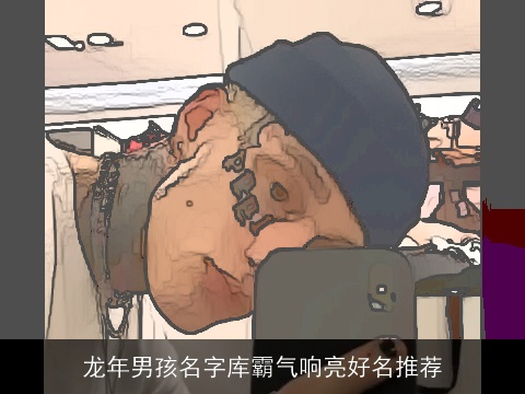 龙年男孩名字库霸气响亮好名推荐