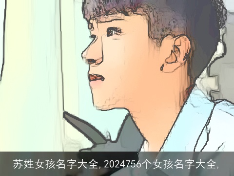 苏姓女孩名字大全,2024756个女孩名字大全,