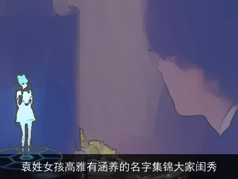 袁姓女孩高雅有涵养的名字集锦大家闺秀