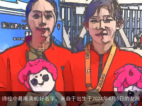 诗经中最唯美的好名字，来自于出生于2024年4月5日的女孩