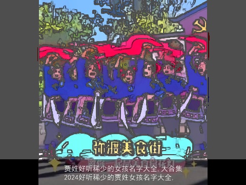 贾姓好听稀少的女孩名字大全,大合集2024好听稀少的贾姓女孩名字大全,