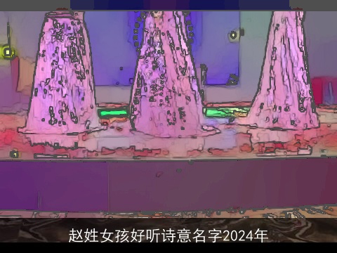 赵姓女孩好听诗意名字2024年