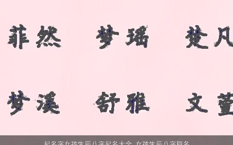 起名字女孩生辰八字起名大全,女孩生辰八字取名大全,2024的女孩八字女孩八字名字大全,最新