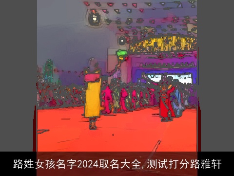 路姓女孩名字2024取名大全,测试打分路雅轩