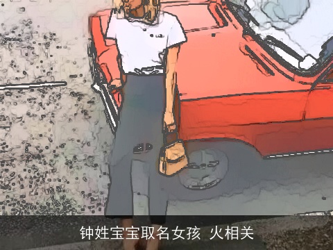 钟姓宝宝取名女孩 火相关