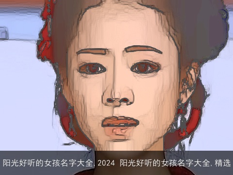 阳光好听的女孩名字大全,2024 阳光好听的女孩名字大全,精选