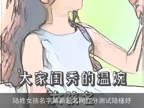 陆姓女孩名字最新起名网打分测试陆槿妤