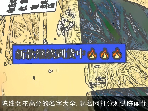 陈姓女孩高分的名字大全,起名网打分测试陈丽菲