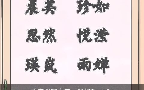 雅字跟哪个字一起好听 女孩