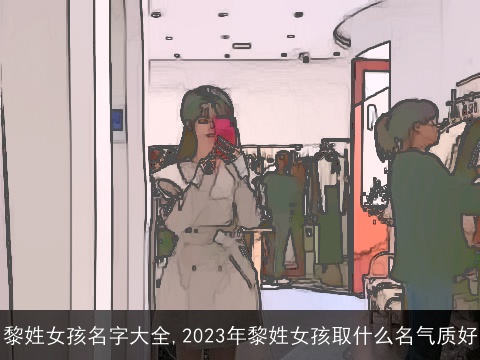 黎姓女孩名字大全,2023年黎姓女孩取什么名气质好