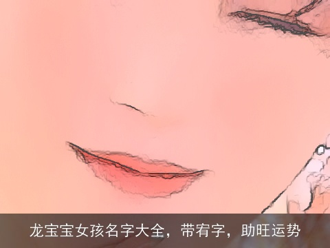 龙宝宝女孩名字大全，带宥字，助旺运势