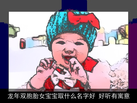 龙年双胞胎女宝宝取什么名字好 好听有寓意