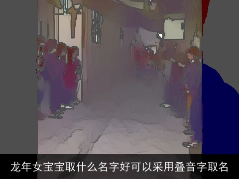 龙年女宝宝取什么名字好可以采用叠音字取名