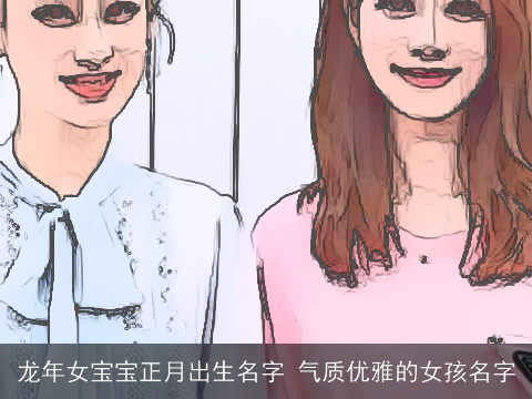 龙年女宝宝正月出生名字 气质优雅的女孩名字