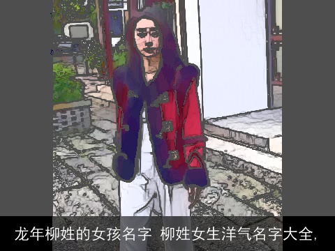 龙年柳姓的女孩名字 柳姓女生洋气名字大全,