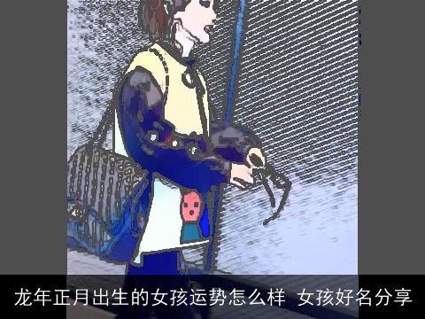 龙年正月出生的女孩运势怎么样 女孩好名分享